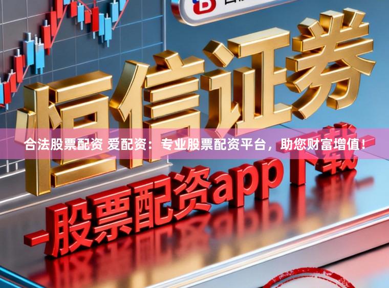 合法股票配资 爱配资：专业股票配资平台，助您财富增值！