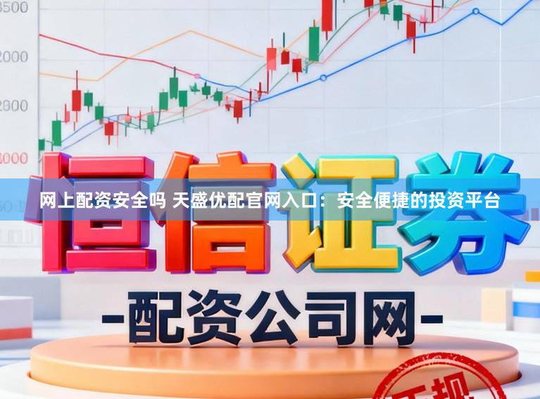 网上配资安全吗 天盛优配官网入口：安全便捷的投资平台
